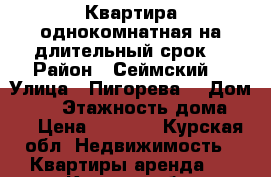 Квартира однокомнатная на длительный срок. › Район ­ Сеймский  › Улица ­ Пигорева  › Дом ­ 24 › Этажность дома ­ 4 › Цена ­ 7 000 - Курская обл. Недвижимость » Квартиры аренда   . Курская обл.